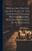 Prevailing Prayer, an Account of the Old South Chapel Prayer Meeting, Boston, With Intr. by N. Macleod