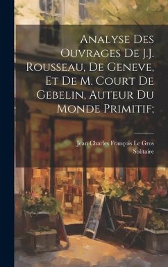 Analyse des ouvrages de J.J. Rousseau, de Geneve, et de M. Court de Gebelin, auteur du Monde primitif; - Solitaire