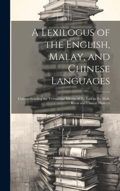 A Lexilogus of the English, Malay, and Chinese Languages: Comprehending the Vernacular Idioms of the Last in the Hok-keen and Canton Dialects - Anonymous