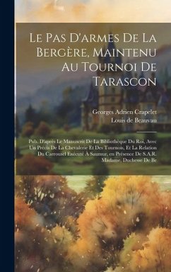 Cover Le pas d'armes de la bergère, maintenu au tournoi de Tarascon; pub. d'après le manuscrit de la Bibliothèque du roi, avec un Précis de la chevalerie et des tournois, et la relation du carrousel exécuté à Saumur, en présence de S.A.R. Madame, duchesse de Be