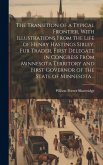 The Transition of a Typical Frontier, With Illustrations From the Life of Henry Hastings Sibley, fur Trader, First Delegate in Congress From Minnesota