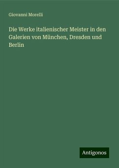 Die Werke italienischer Meister in den Galerien von München, Dresden und Berlin - Morelli, Giovanni