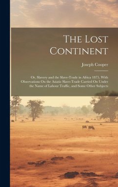 Cover The Lost Continent: Or, Slavery and the Slave-Trade in Africa 1875, With Observations On the Asiatic Slave-Trade Carried On Under the Name