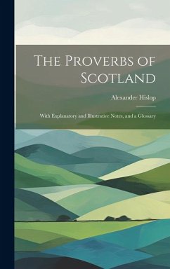 The Proverbs of Scotland; With Explanatory and Illustrative Notes, and a Glossary - Hislop, Alexander