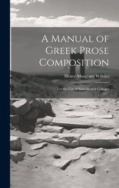 A Manual of Greek Prose Composition: For the Use of Schools and Colleges - Wilkins, Henry Musgrave