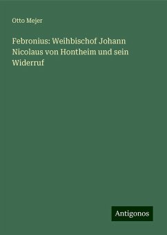 Febronius: Weihbischof Johann Nicolaus von Hontheim und sein Widerruf - Mejer, Otto