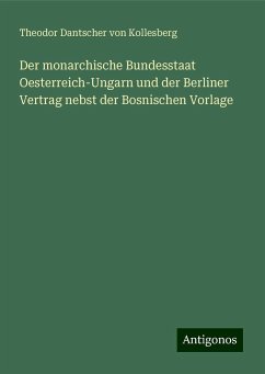 Der monarchische Bundesstaat Oesterreich-Ungarn und der Berliner Vertrag nebst der Bosnischen Vorlage - Kollesberg, Theodor Dantscher Von