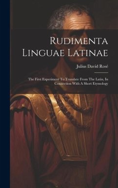 Rudimenta Linguae Latinae: The First Experiment To Translate From The Latin, In Connection With A Short Etymology - Rosé, Julius David