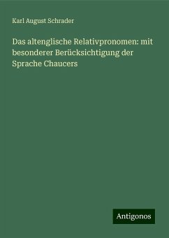 Das altenglische Relativpronomen: mit besonderer Berücksichtigung der Sprache Chaucers - Schrader, Karl August