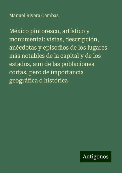 México pintoresco, artístico y monumental: vistas, descripción, anécdotas y episodios de los lugares más notables de la capital y de los estados, aun de las poblaciones cortas, pero de importancia geográfica ó histórica
