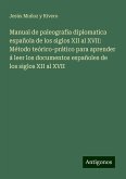 Manual de paleografia diplomatica española de los siglos XII al XVII: Método teórico-prático para aprender á leer los documentos españoles de los siglos XII al XVII