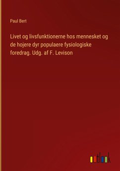 Livet og livsfunktionerne hos mennesket og de hojere dyr populaere fysiologiske foredrag. Udg. af F. Levison - Bert, Paul