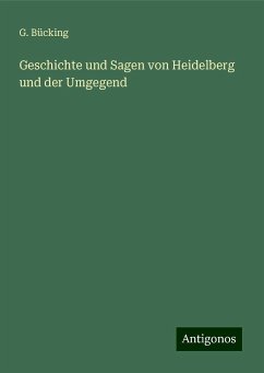 Geschichte und Sagen von Heidelberg und der Umgegend - Bücking, G.