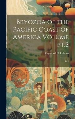 Bryozoa of the Pacific Coast of America Volume pt.2: Pt.2 - Osburn, Raymond C.