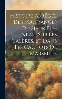 Histoire Abrégée Des Soufrances Du Sieur Elie Neau, Sur Les Galères, Et Dans Les Cachots De Marseille - Anonymous