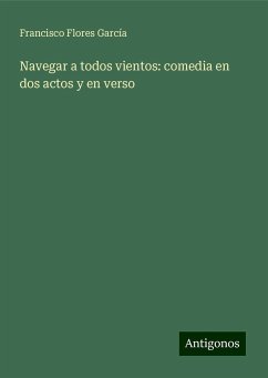 Navegar a todos vientos: comedia en dos actos y en verso - Flores García, Francisco