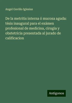 De la metritis interna ó mucosa aguda: tésis inaugural para el exámen profesional de medicina, cirugia y obstetricia presentada al jurado de calificacion - Gaviño Iglesias, Angel