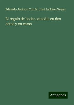 El regalo de boda: comedia en dos actos y en verso - Jackson Cortés, Eduardo; Jackson Veyán, José