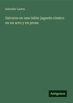 Salvarse en una tabla: juguete cómico en un acto y en prosa - Lastra, Salvador