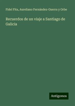 Recuerdos de un viaje a Santiago de Galicia - Fita, Fidel; Fernández-Guerra Y Orbe, Aureliano