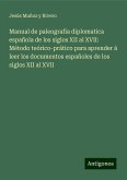 Manual de paleografia diplomatica española de los siglos XII al XVII: Método teórico-prático para aprender á leer los documentos españoles de los siglos XII al XVII