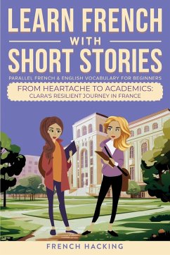 Learn French With Short Stories - Parallel French & English Vocabulary for Beginners. From Heartache to Academics - French Hacking