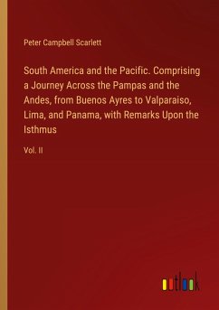 South America and the Pacific. Comprising a Journey Across the Pampas and the Andes, from Buenos Ayres to Valparaiso, Lima, and Panama, with Remarks Upon the Isthmus - Scarlett, Peter Campbell