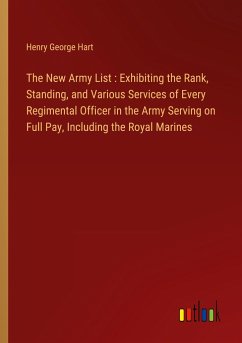 The New Army List : Exhibiting the Rank, Standing, and Various Services of Every Regimental Officer in the Army Serving on Full Pay, Including the Royal Marines - Hart, Henry George