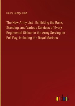 The New Army List : Exhibiting the Rank, Standing, and Various Services of Every Regimental Officer in the Army Serving on Full Pay, Including the Royal Marines - Hart, Henry George