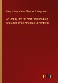 An Inquiry Into the Moral and Religious Character of the American Government - Warner, Henry Whiting; Frelinghuysen, Theodore