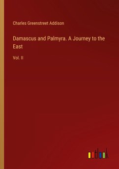 Damascus and Palmyra. A Journey to the East - Addison, Charles Greenstreet