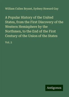 A Popular History of the United States, from the First Discovery of the Western Hemisphere by the Northmen, to the End of the First Century of the Union of the States - Bryant, William Cullen; Gay, Sydney Howard