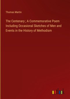 The Centenary ; A Commemorative Poem Including Occasional Sketches of Men and Events in the History of Methodism - Martin, Thomas