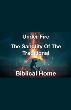 Under Fire- The Sanctity of the Traditional Biblical Home - Rhoades, Joshua