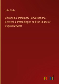 Colloquies. Imaginary Conversations Between a Phrenologist and the Shade of Dugald Stewart Colloquies. Imaginary Conversations Between a Phrenologist and the Shade of Dugald Stewart