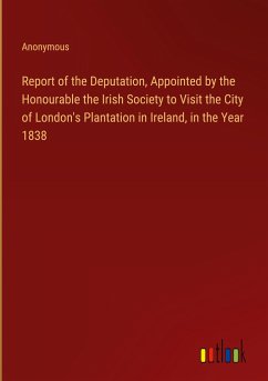 Report of the Deputation, Appointed by the Honourable the Irish Society to Visit the City of London's Plantation in Ireland, in the Year 1838