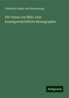 Die Venus von Milo: eine kunstgeschichtliche Monographie - Goeler Von Ravensburg, Friedrich