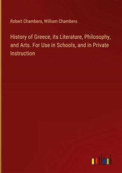 History of Greece, its Literature, Philosophy, and Arts. For Use in Schools, and in Private Instruction - Chambers, Robert; Chambers, William