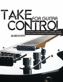 Take Control: For Guitar-Using Music Theory to Connect Chords, Scales, Songs & Riffs Together to Achieve Your Goals. - Beckwith, James G.