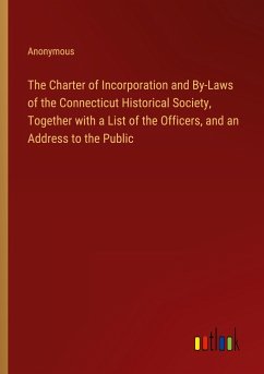 The Charter of Incorporation and By-Laws of the Connecticut Historical Society, Together with a List of the Officers, and an Address to the Public