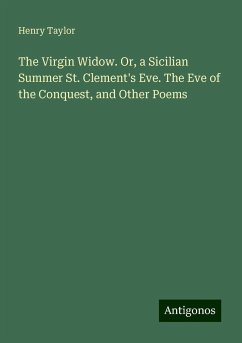 The Virgin Widow. Or, a Sicilian Summer St. Clement's Eve. The Eve of the Conquest, and Other Poems - Taylor, Henry