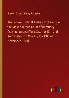 Trial of Rev. John B. Mahan for Felony, in the Mason Circuit Court of Kentucky. Commencing on Tuesday, the 13th and Terminating on Monday the 19th of November, 1838