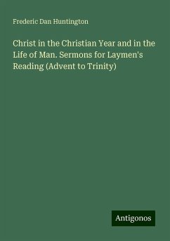 Christ in the Christian Year and in the Life of Man. Sermons for Laymen's Reading (Advent to Trinity) - Huntington, Frederic Dan