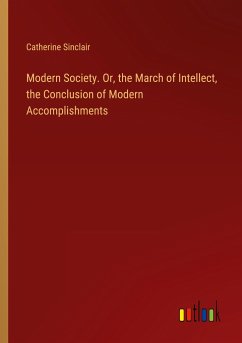 Modern Society. Or, the March of Intellect, the Conclusion of Modern Accomplishments - Sinclair, Catherine