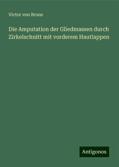 Die Amputation der Gliedmassen durch Zirkelschnitt mit vorderem Hautlappen - Bruns, Victor Von