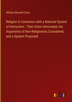 Religion in Connexion with a National System of Instruction : Their Union Advocated, the Arguments of Non-Religionists Considered, and a System Proposed - Gunn, William Maxwell