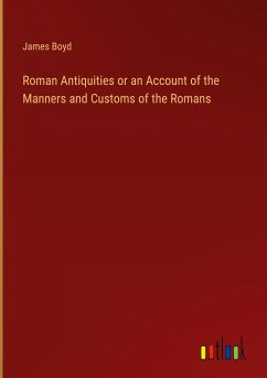 Roman Antiquities or an Account of the Manners and Customs of the Romans - Boyd, James