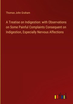 A Treatise on Indigestion: with Observations on Some Painful Complaints Consequent on Indigestion, Especially Nervous Affections