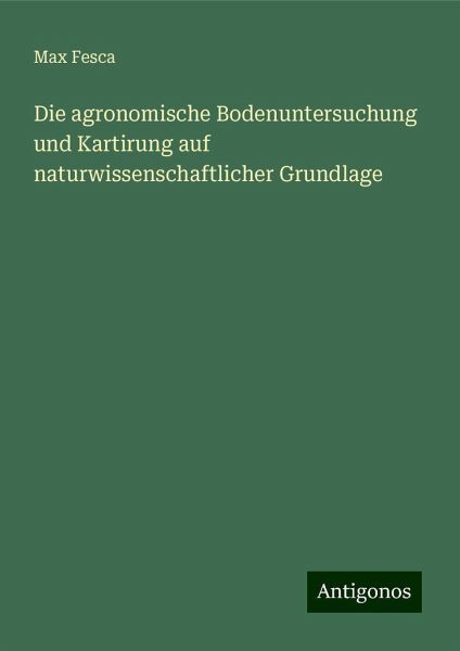 Die agronomische Bodenuntersuchung und Kartirung auf naturwissenschaftlicher Grundlage Die agronomische Bodenuntersuchung und Kartirung auf naturwissenschaftlicher Grundlage