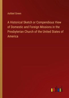 A Historical Sketch or Compendious View of Domestic and Foreign Missions in the Presbyterian Church of the United States of America - Green, Ashbel